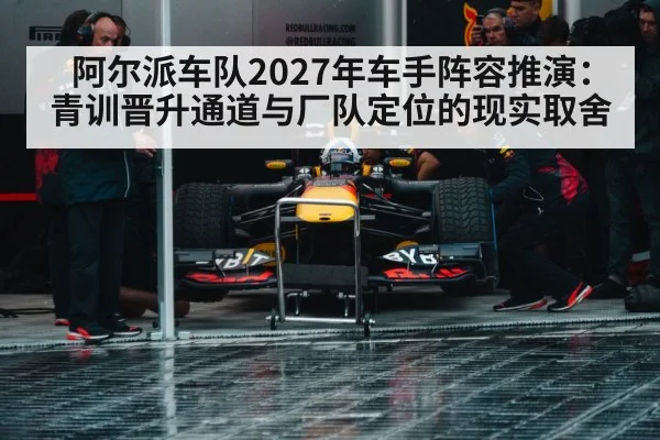 阿尔派车队2027年车手阵容推演：青训晋升通道与厂队定位的现实取舍