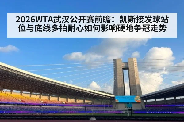 2026WTA武汉公开赛前瞻：凯斯接发球站位与底线多拍耐心如何影响硬地争冠走势